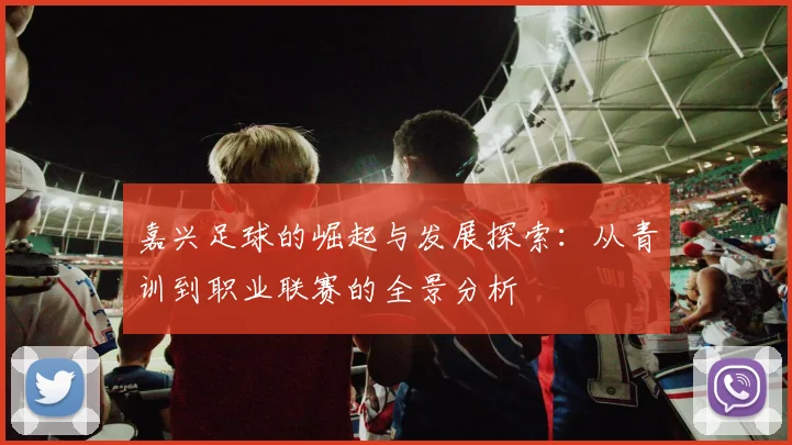 嘉兴足球的崛起与发展探索：从青训到职业联赛的全景分析