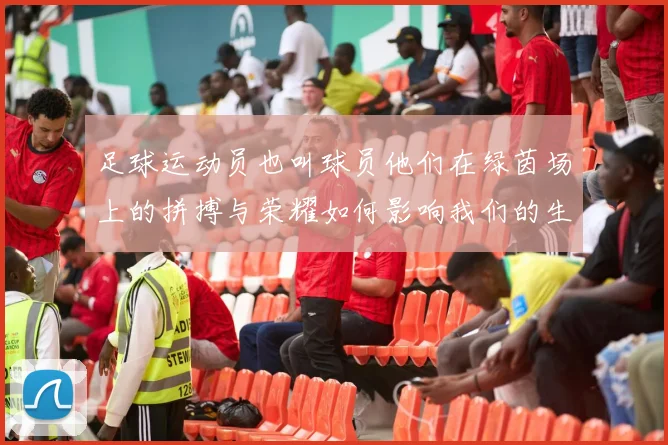 足球运动员也叫球员他们在绿茵场上的拼搏与荣耀如何影响我们的生活与文化