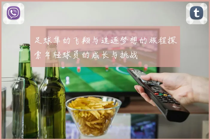 足球隼的飞翔与追逐梦想的旅程探索年轻球员的成长与挑战
