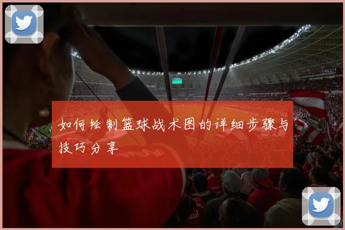 如何绘制篮球战术图的详细步骤与技巧分享