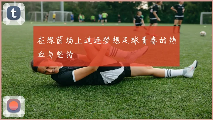 在绿茵场上追逐梦想足球青春的热血与坚持