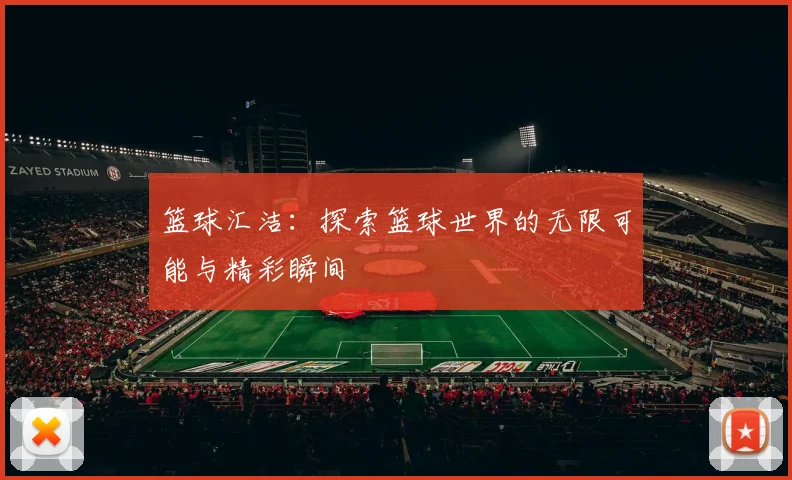 篮球汇洁：探索篮球世界的无限可能与精彩瞬间