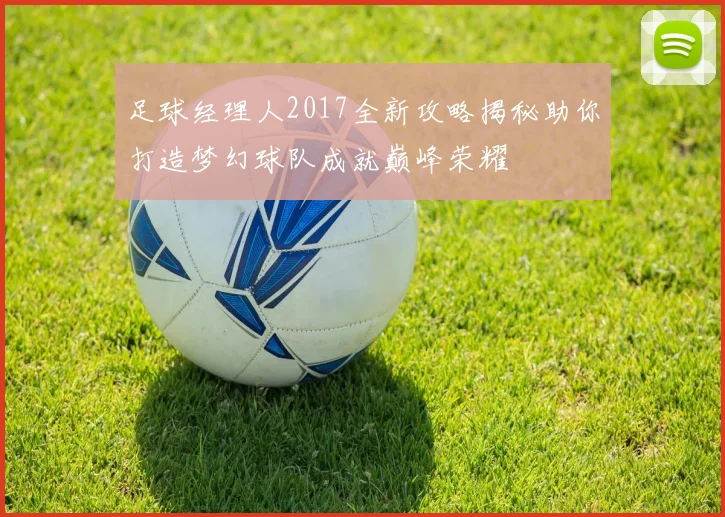 足球经理人2017全新攻略揭秘助你打造梦幻球队成就巅峰荣耀