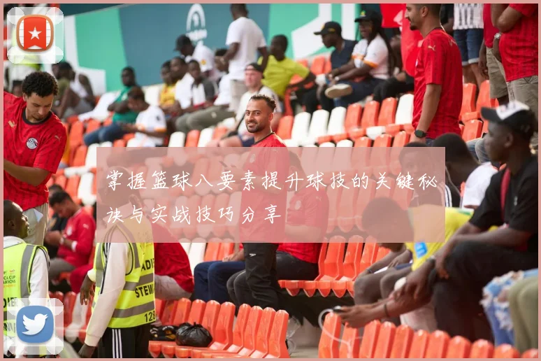 掌握篮球八要素提升球技的关键秘诀与实战技巧分享