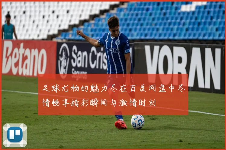 足球尤物的魅力尽在百度网盘中尽情畅享精彩瞬间与激情时刻